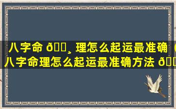 八字命 🌸 理怎么起运最准确（八字命理怎么起运最准确方法 🐋 ）